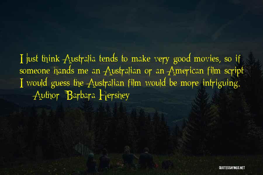Barbara Hershey Quotes: I Just Think Australia Tends To Make Very Good Movies, So If Someone Hands Me An Australian Or An American