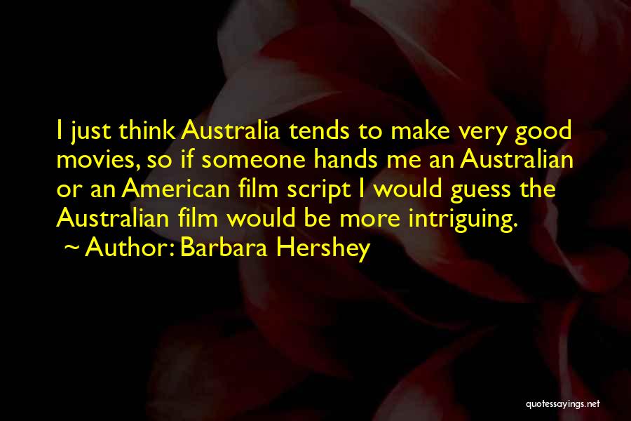 Barbara Hershey Quotes: I Just Think Australia Tends To Make Very Good Movies, So If Someone Hands Me An Australian Or An American