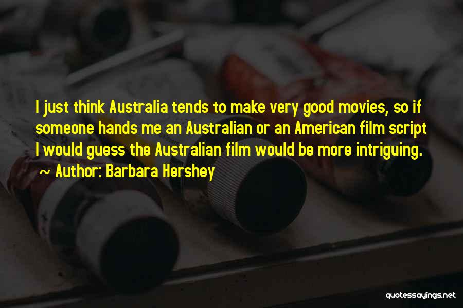 Barbara Hershey Quotes: I Just Think Australia Tends To Make Very Good Movies, So If Someone Hands Me An Australian Or An American