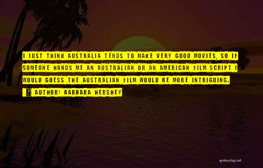 Barbara Hershey Quotes: I Just Think Australia Tends To Make Very Good Movies, So If Someone Hands Me An Australian Or An American