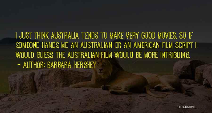Barbara Hershey Quotes: I Just Think Australia Tends To Make Very Good Movies, So If Someone Hands Me An Australian Or An American