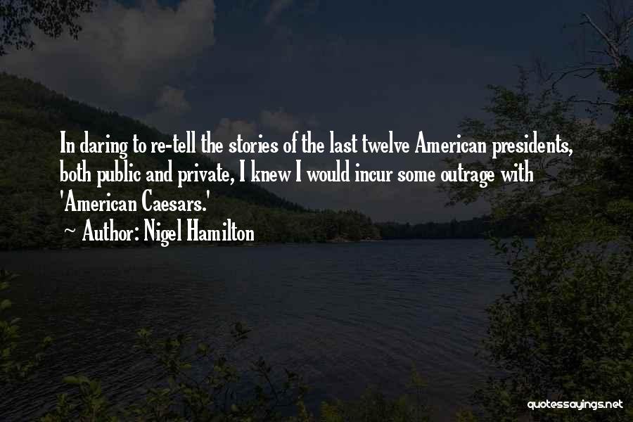 Nigel Hamilton Quotes: In Daring To Re-tell The Stories Of The Last Twelve American Presidents, Both Public And Private, I Knew I Would
