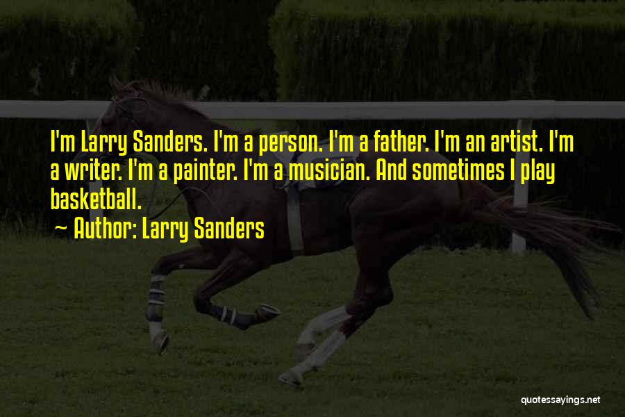 Larry Sanders Quotes: I'm Larry Sanders. I'm A Person. I'm A Father. I'm An Artist. I'm A Writer. I'm A Painter. I'm A