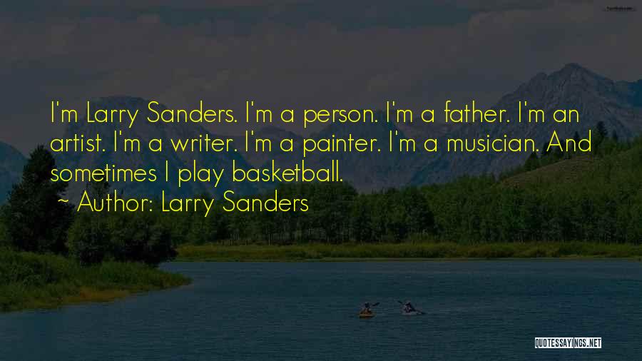 Larry Sanders Quotes: I'm Larry Sanders. I'm A Person. I'm A Father. I'm An Artist. I'm A Writer. I'm A Painter. I'm A