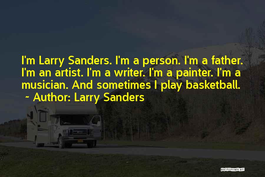 Larry Sanders Quotes: I'm Larry Sanders. I'm A Person. I'm A Father. I'm An Artist. I'm A Writer. I'm A Painter. I'm A