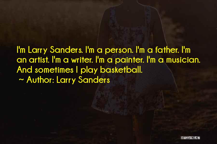 Larry Sanders Quotes: I'm Larry Sanders. I'm A Person. I'm A Father. I'm An Artist. I'm A Writer. I'm A Painter. I'm A