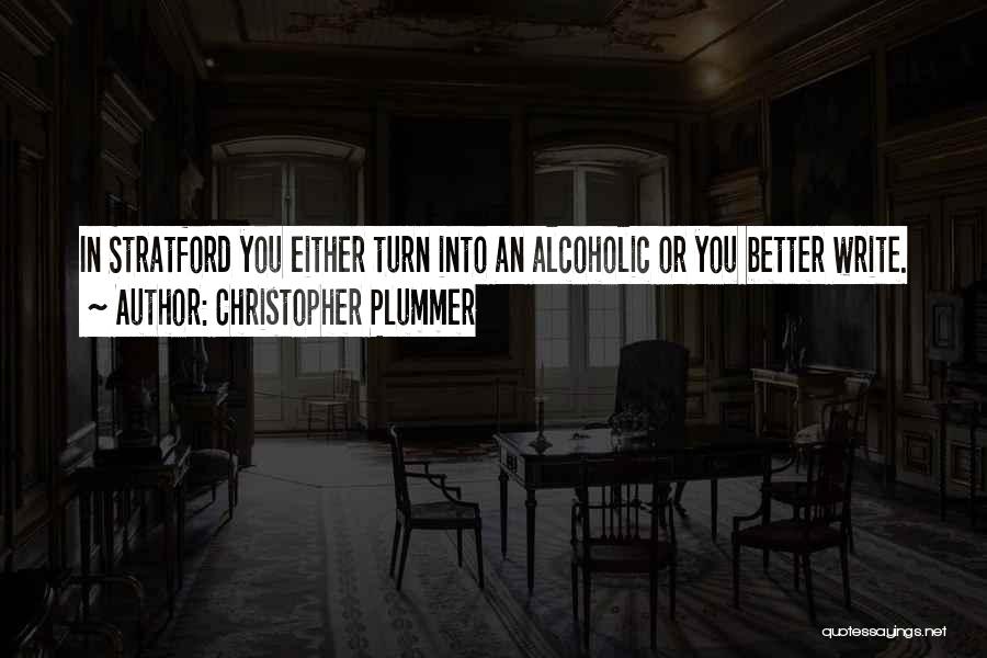 Christopher Plummer Quotes: In Stratford You Either Turn Into An Alcoholic Or You Better Write.