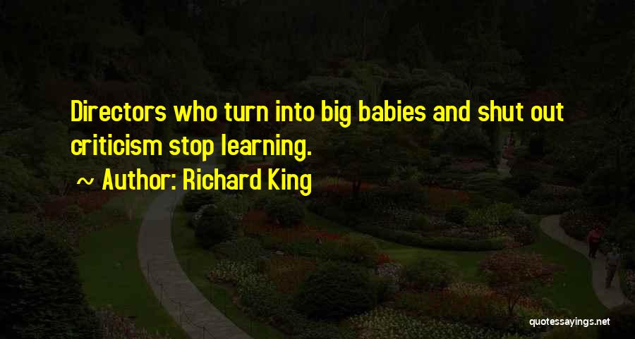 Richard King Quotes: Directors Who Turn Into Big Babies And Shut Out Criticism Stop Learning.