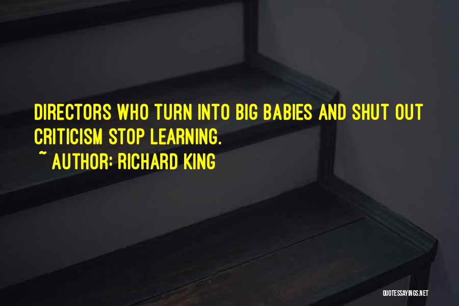 Richard King Quotes: Directors Who Turn Into Big Babies And Shut Out Criticism Stop Learning.