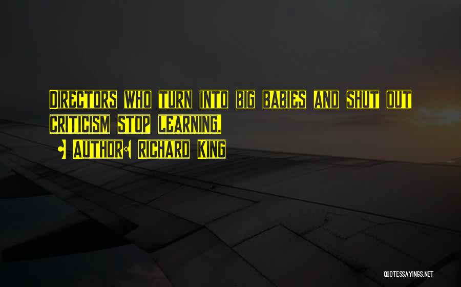 Richard King Quotes: Directors Who Turn Into Big Babies And Shut Out Criticism Stop Learning.