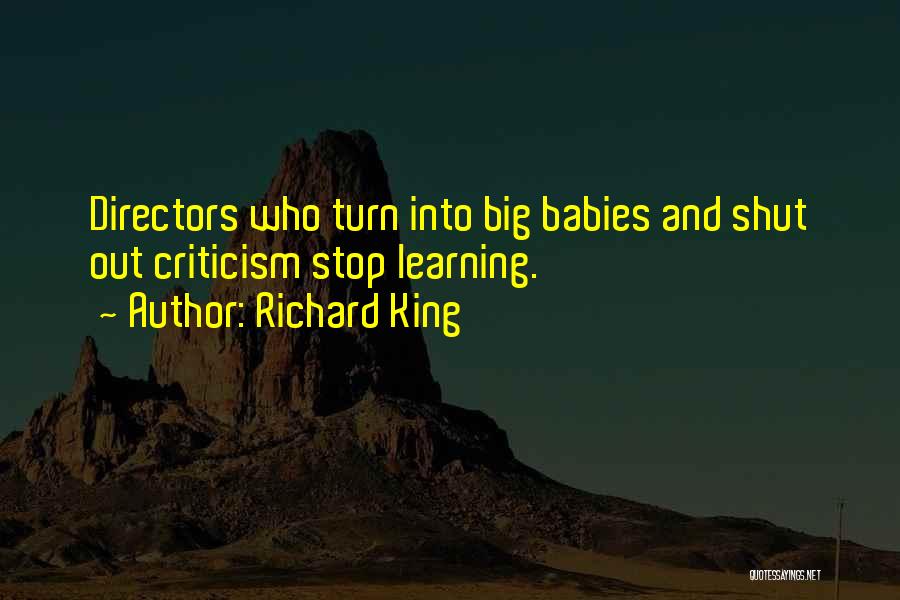 Richard King Quotes: Directors Who Turn Into Big Babies And Shut Out Criticism Stop Learning.