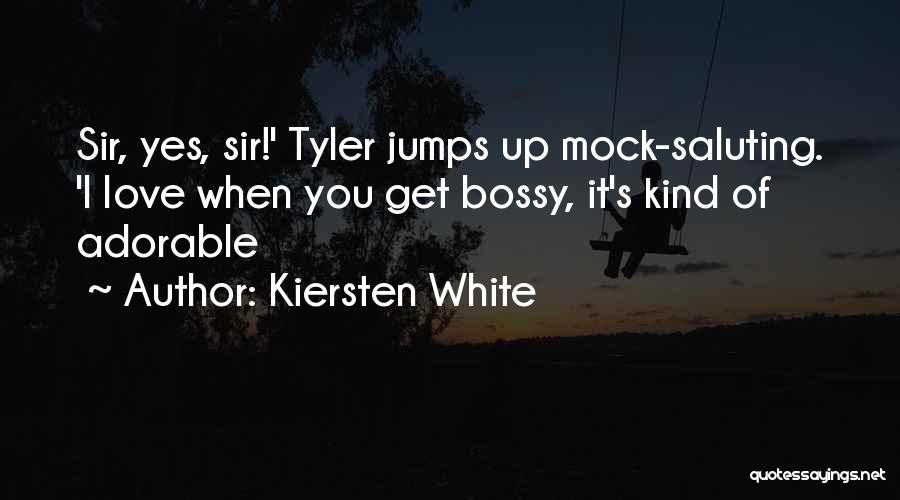 Kiersten White Quotes: Sir, Yes, Sir!' Tyler Jumps Up Mock-saluting. 'i Love When You Get Bossy, It's Kind Of Adorable