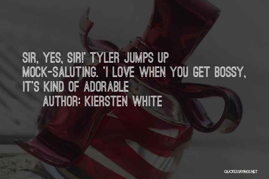 Kiersten White Quotes: Sir, Yes, Sir!' Tyler Jumps Up Mock-saluting. 'i Love When You Get Bossy, It's Kind Of Adorable