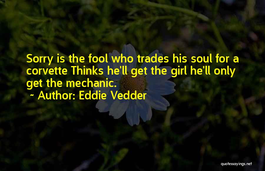 Eddie Vedder Quotes: Sorry Is The Fool Who Trades His Soul For A Corvette Thinks He'll Get The Girl He'll Only Get The