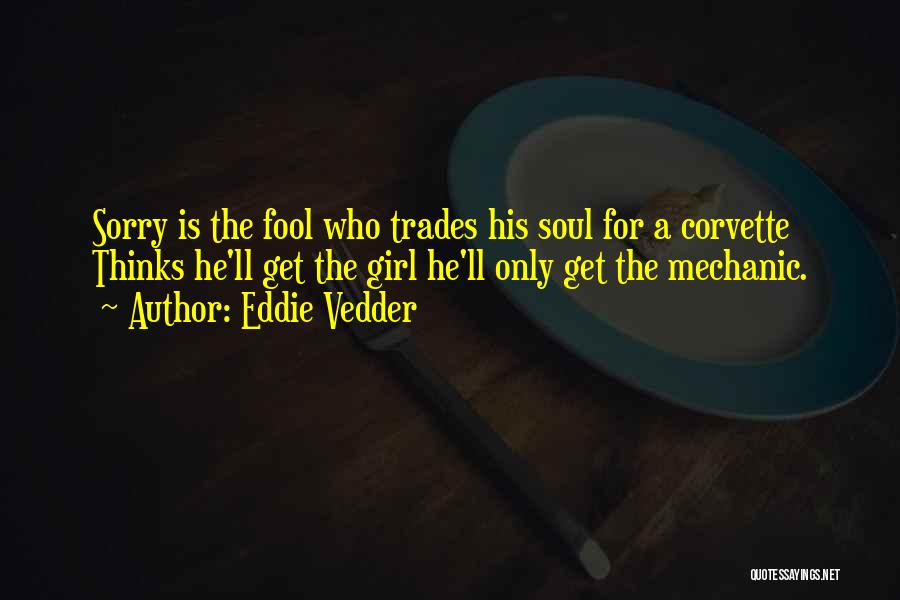 Eddie Vedder Quotes: Sorry Is The Fool Who Trades His Soul For A Corvette Thinks He'll Get The Girl He'll Only Get The