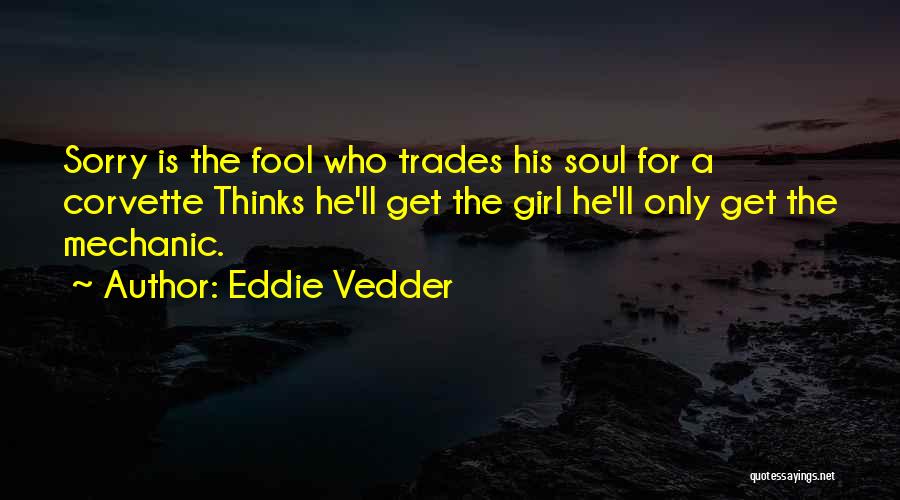 Eddie Vedder Quotes: Sorry Is The Fool Who Trades His Soul For A Corvette Thinks He'll Get The Girl He'll Only Get The