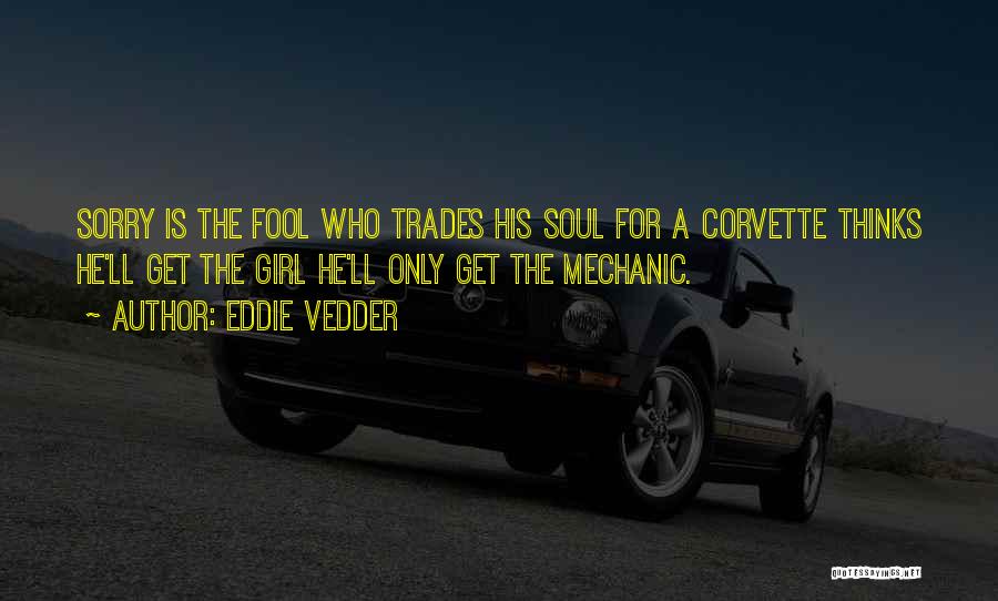 Eddie Vedder Quotes: Sorry Is The Fool Who Trades His Soul For A Corvette Thinks He'll Get The Girl He'll Only Get The