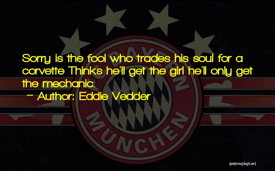 Eddie Vedder Quotes: Sorry Is The Fool Who Trades His Soul For A Corvette Thinks He'll Get The Girl He'll Only Get The