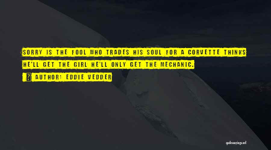 Eddie Vedder Quotes: Sorry Is The Fool Who Trades His Soul For A Corvette Thinks He'll Get The Girl He'll Only Get The