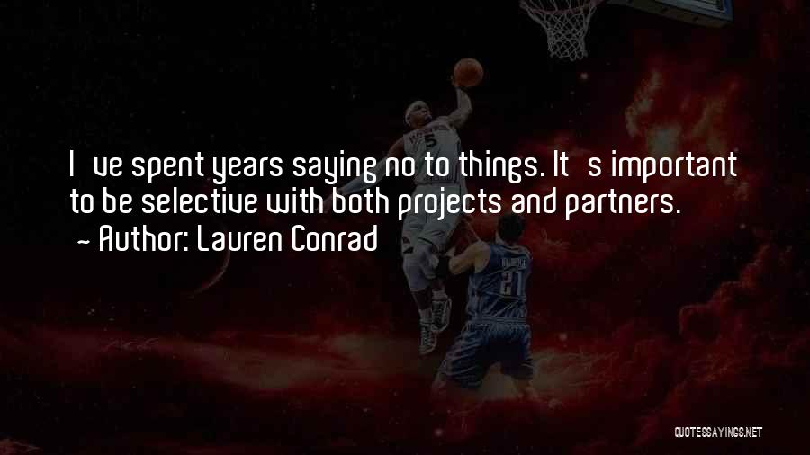Lauren Conrad Quotes: I've Spent Years Saying No To Things. It's Important To Be Selective With Both Projects And Partners.