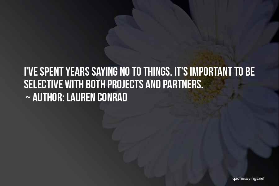 Lauren Conrad Quotes: I've Spent Years Saying No To Things. It's Important To Be Selective With Both Projects And Partners.