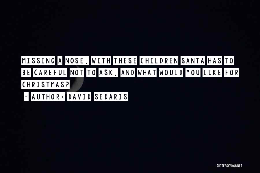 David Sedaris Quotes: Missing A Nose. With These Children Santa Has To Be Careful Not To Ask, And What Would You Like For