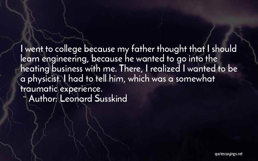 Leonard Susskind Quotes: I Went To College Because My Father Thought That I Should Learn Engineering, Because He Wanted To Go Into The