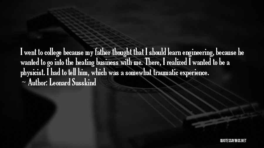 Leonard Susskind Quotes: I Went To College Because My Father Thought That I Should Learn Engineering, Because He Wanted To Go Into The