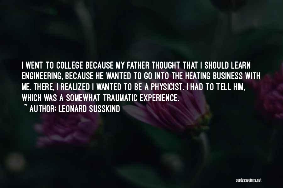 Leonard Susskind Quotes: I Went To College Because My Father Thought That I Should Learn Engineering, Because He Wanted To Go Into The