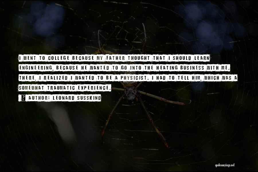 Leonard Susskind Quotes: I Went To College Because My Father Thought That I Should Learn Engineering, Because He Wanted To Go Into The