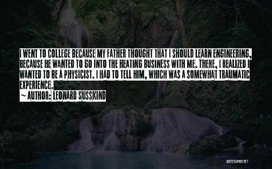 Leonard Susskind Quotes: I Went To College Because My Father Thought That I Should Learn Engineering, Because He Wanted To Go Into The