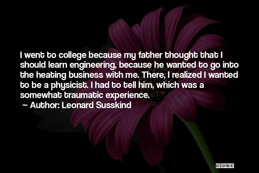 Leonard Susskind Quotes: I Went To College Because My Father Thought That I Should Learn Engineering, Because He Wanted To Go Into The