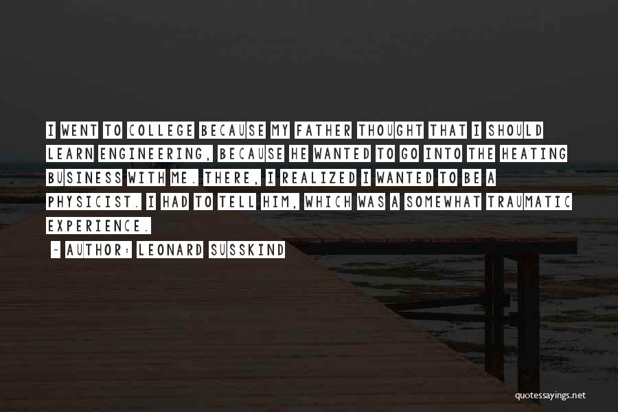 Leonard Susskind Quotes: I Went To College Because My Father Thought That I Should Learn Engineering, Because He Wanted To Go Into The