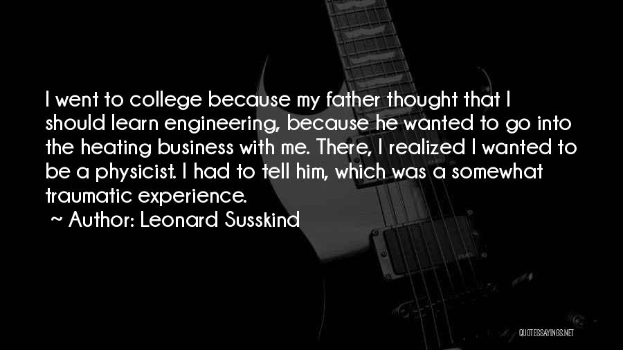 Leonard Susskind Quotes: I Went To College Because My Father Thought That I Should Learn Engineering, Because He Wanted To Go Into The