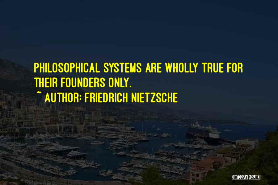 Friedrich Nietzsche Quotes: Philosophical Systems Are Wholly True For Their Founders Only.