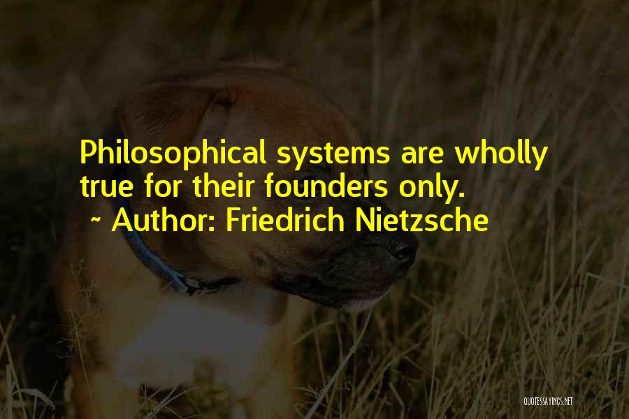 Friedrich Nietzsche Quotes: Philosophical Systems Are Wholly True For Their Founders Only.