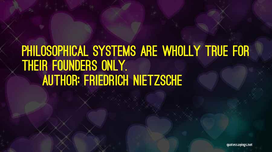 Friedrich Nietzsche Quotes: Philosophical Systems Are Wholly True For Their Founders Only.