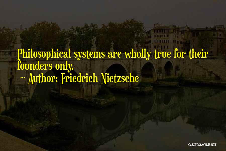 Friedrich Nietzsche Quotes: Philosophical Systems Are Wholly True For Their Founders Only.