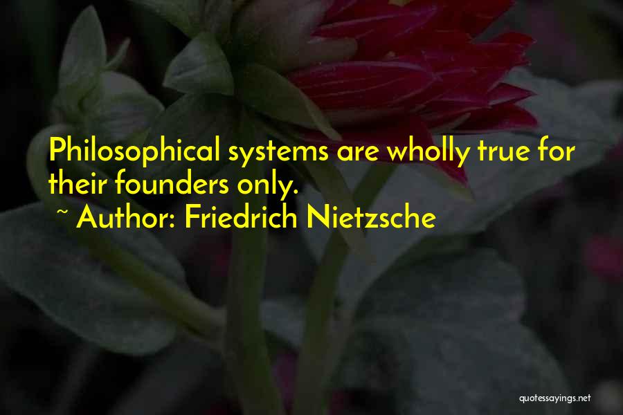 Friedrich Nietzsche Quotes: Philosophical Systems Are Wholly True For Their Founders Only.