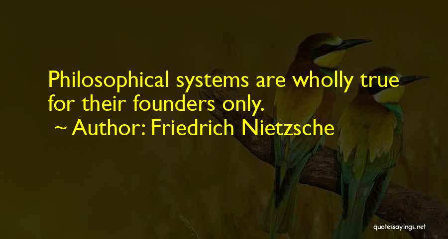 Friedrich Nietzsche Quotes: Philosophical Systems Are Wholly True For Their Founders Only.