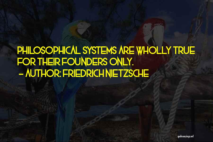 Friedrich Nietzsche Quotes: Philosophical Systems Are Wholly True For Their Founders Only.