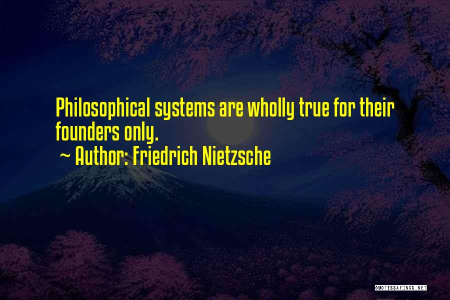 Friedrich Nietzsche Quotes: Philosophical Systems Are Wholly True For Their Founders Only.