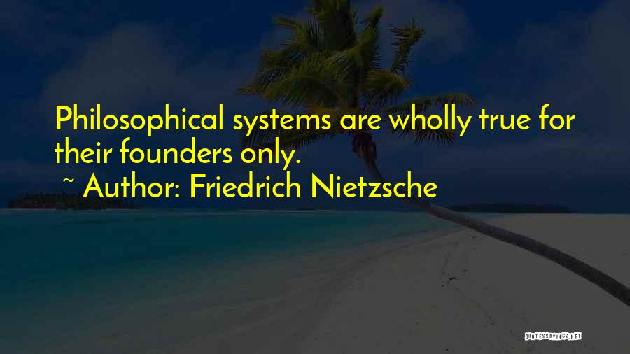 Friedrich Nietzsche Quotes: Philosophical Systems Are Wholly True For Their Founders Only.