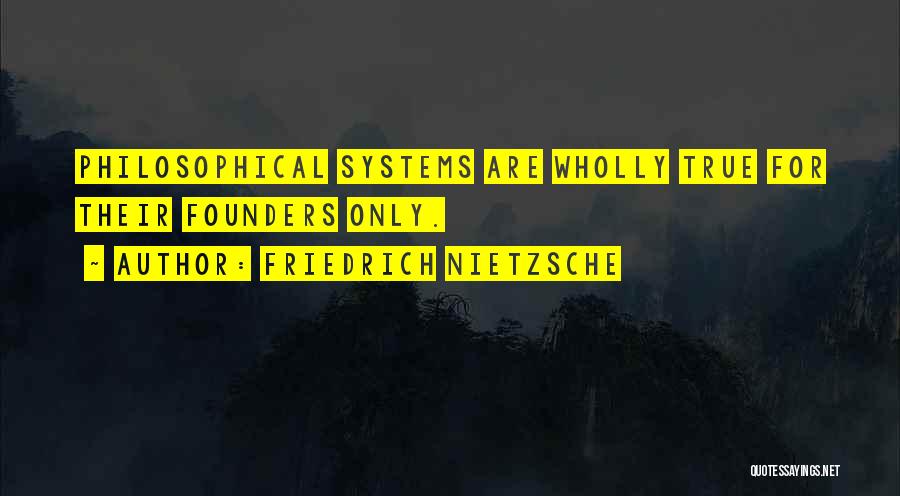 Friedrich Nietzsche Quotes: Philosophical Systems Are Wholly True For Their Founders Only.