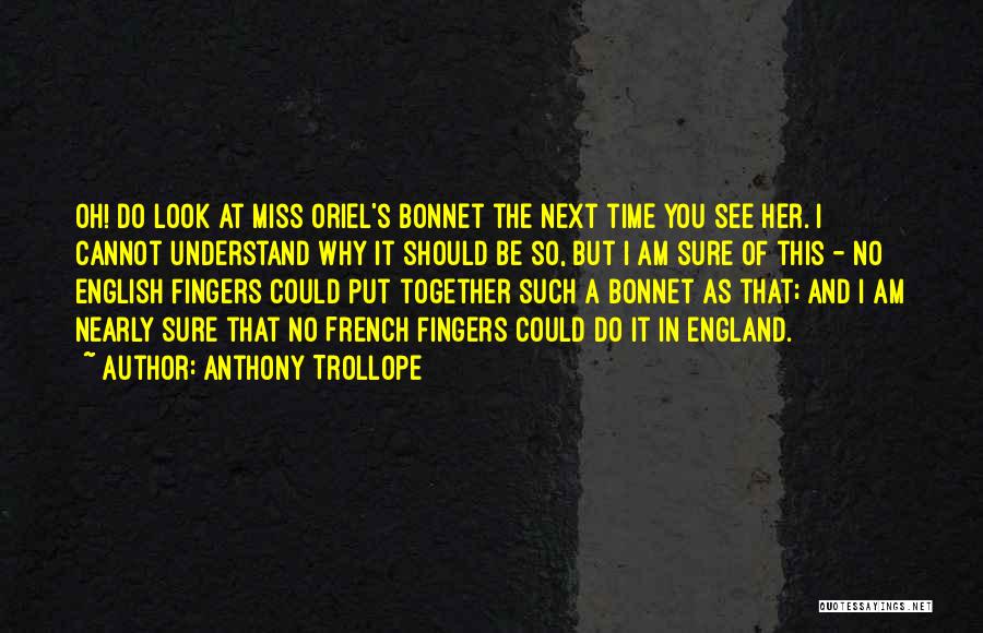 Anthony Trollope Quotes: Oh! Do Look At Miss Oriel's Bonnet The Next Time You See Her. I Cannot Understand Why It Should Be