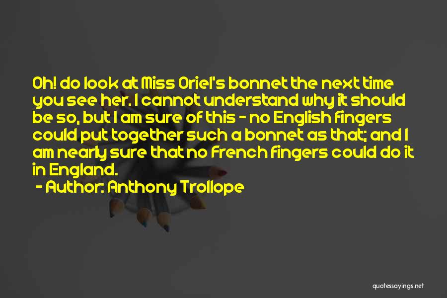 Anthony Trollope Quotes: Oh! Do Look At Miss Oriel's Bonnet The Next Time You See Her. I Cannot Understand Why It Should Be