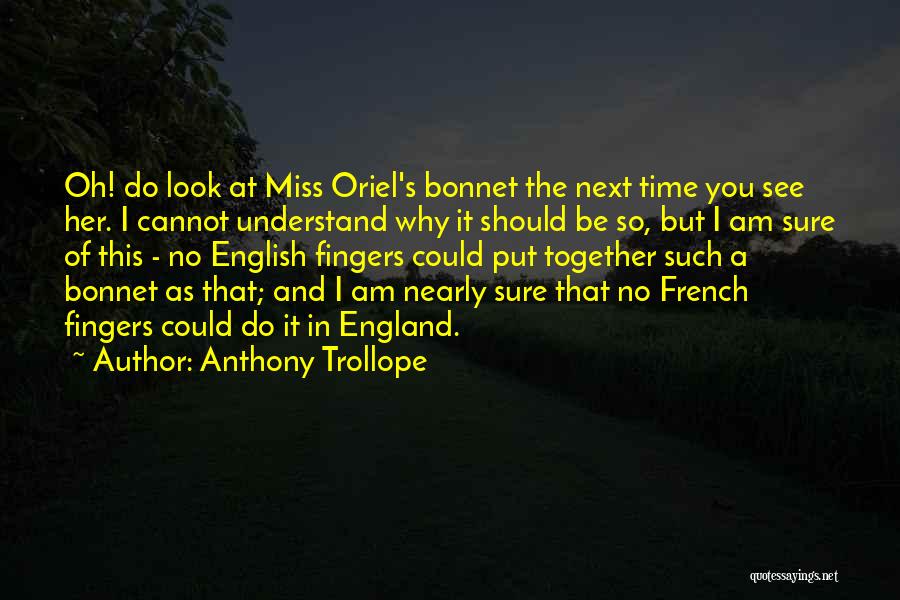 Anthony Trollope Quotes: Oh! Do Look At Miss Oriel's Bonnet The Next Time You See Her. I Cannot Understand Why It Should Be