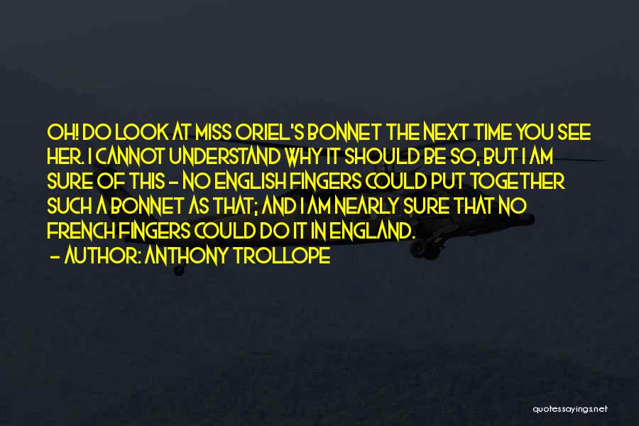 Anthony Trollope Quotes: Oh! Do Look At Miss Oriel's Bonnet The Next Time You See Her. I Cannot Understand Why It Should Be