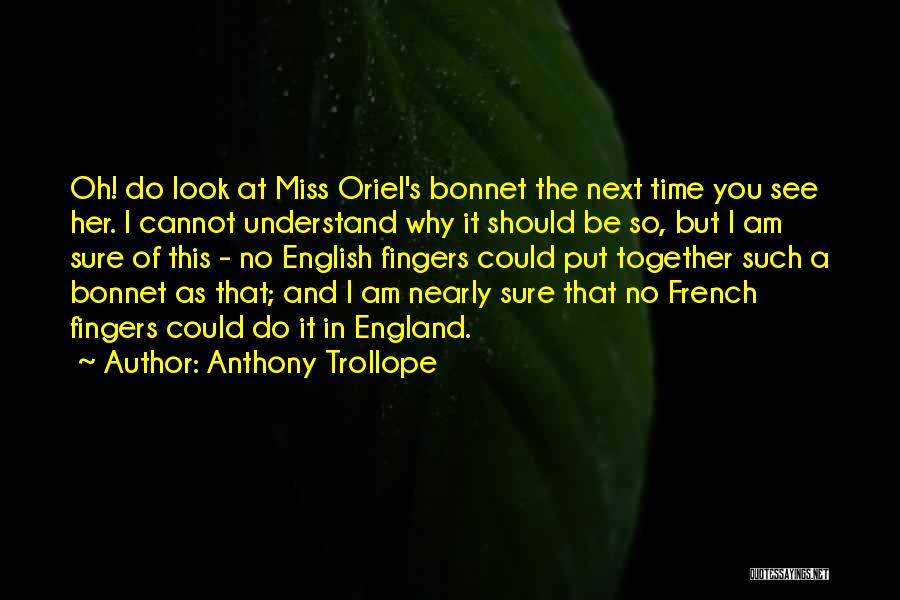 Anthony Trollope Quotes: Oh! Do Look At Miss Oriel's Bonnet The Next Time You See Her. I Cannot Understand Why It Should Be
