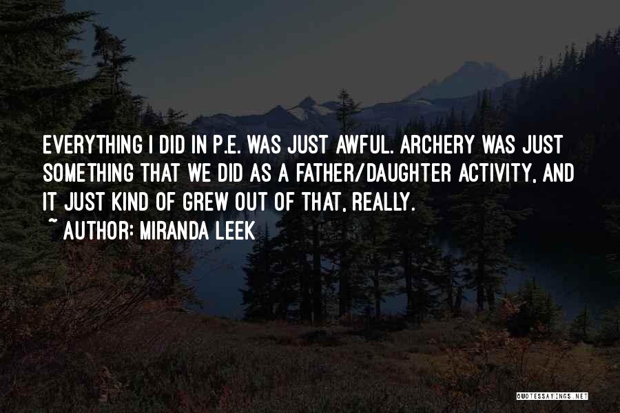 Miranda Leek Quotes: Everything I Did In P.e. Was Just Awful. Archery Was Just Something That We Did As A Father/daughter Activity, And